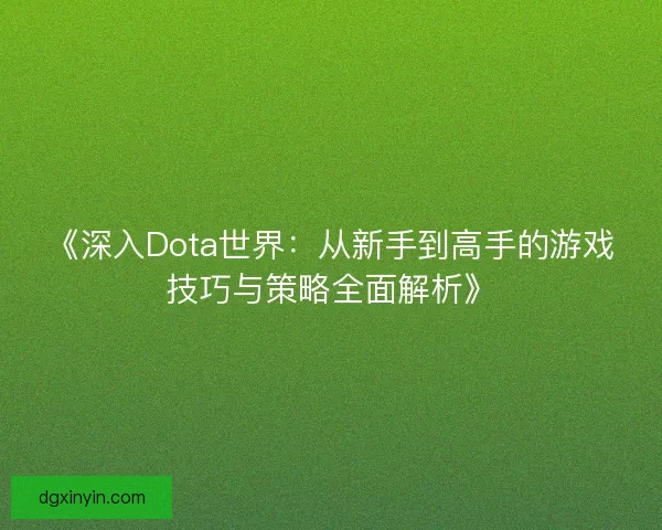 《深入Dota世界：从新手到高手的游戏技巧与策略全面解析》