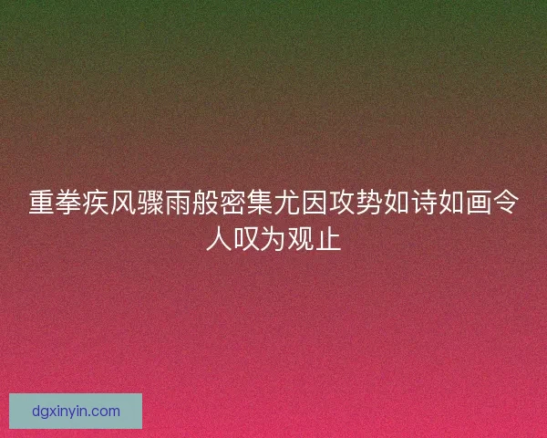 重拳疾风骤雨般密集尤因攻势如诗如画令人叹为观止