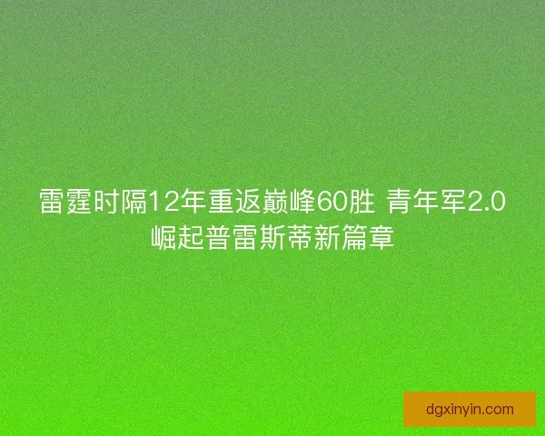 雷霆时隔12年重返巅峰60胜 青年军2.0崛起普雷斯蒂新篇章