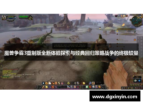 魔兽争霸3重制版全新体验探索与经典回归策略战争的终极较量