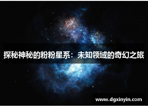 探秘神秘的粉粉星系：未知领域的奇幻之旅